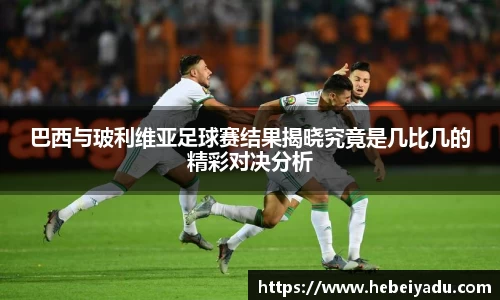 巴西与玻利维亚足球赛结果揭晓究竟是几比几的精彩对决分析