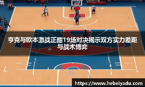 亨克与欧本激战正酣19场对决揭示双方实力差距与战术博弈