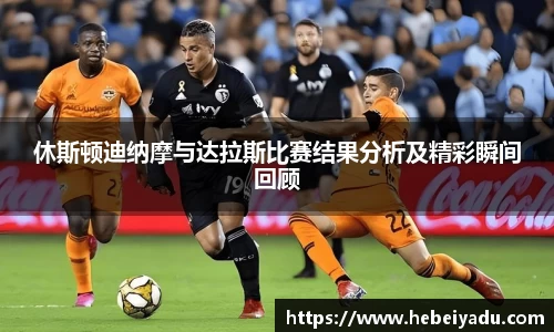 休斯顿迪纳摩与达拉斯比赛结果分析及精彩瞬间回顾