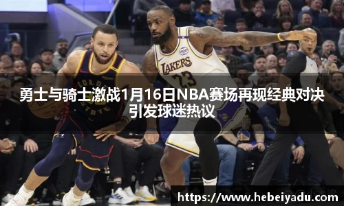 勇士与骑士激战1月16日NBA赛场再现经典对决引发球迷热议