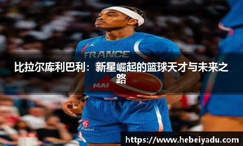 比拉尔库利巴利：新星崛起的篮球天才与未来之路