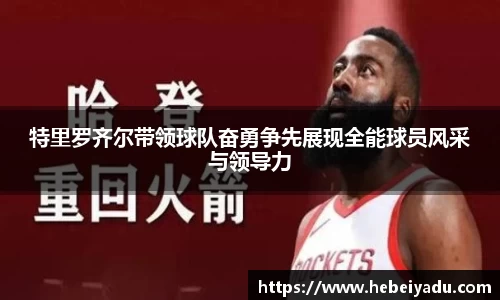 特里罗齐尔带领球队奋勇争先展现全能球员风采与领导力
