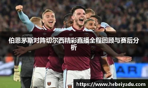 伯恩茅斯对阵切尔西精彩直播全程回顾与赛后分析