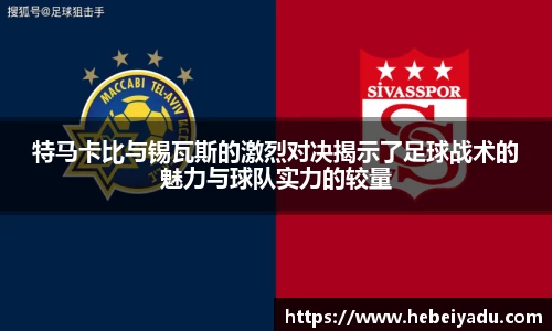 特马卡比与锡瓦斯的激烈对决揭示了足球战术的魅力与球队实力的较量