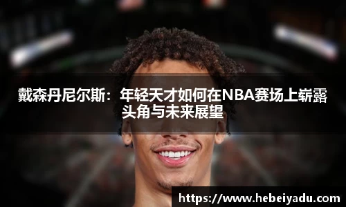 戴森丹尼尔斯：年轻天才如何在NBA赛场上崭露头角与未来展望
