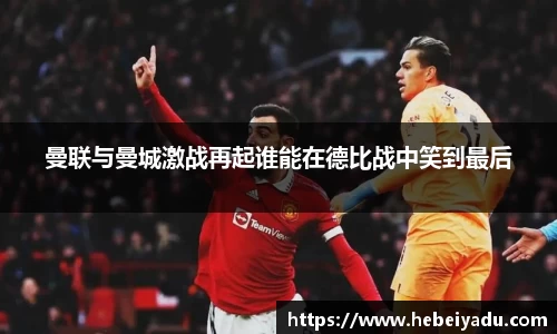 曼联与曼城激战再起谁能在德比战中笑到最后