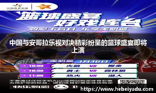 中国与安哥拉乐视对决精彩纷呈的篮球盛宴即将上演
