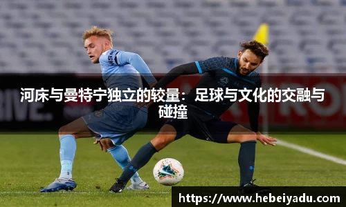 河床与曼特宁独立的较量：足球与文化的交融与碰撞