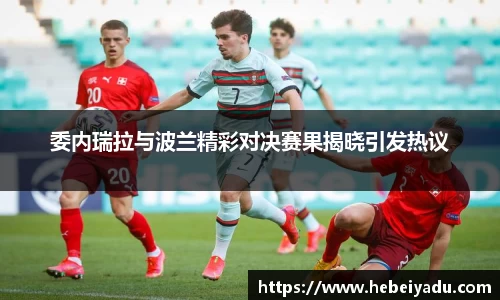 委内瑞拉与波兰精彩对决赛果揭晓引发热议