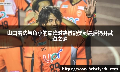 山口雷法与角小的巅峰对决谁能笑到最后揭开武道之谜