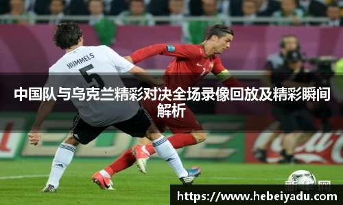中国队与乌克兰精彩对决全场录像回放及精彩瞬间解析