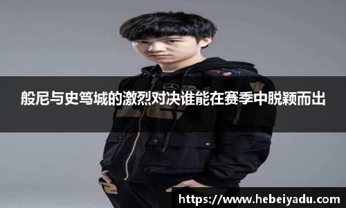 般尼与史笃城的激烈对决谁能在赛季中脱颖而出