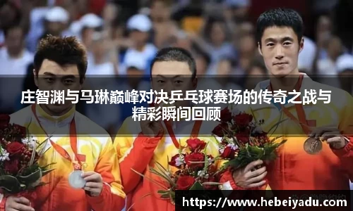 庄智渊与马琳巅峰对决乒乓球赛场的传奇之战与精彩瞬间回顾