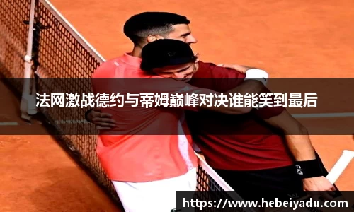 法网激战德约与蒂姆巅峰对决谁能笑到最后