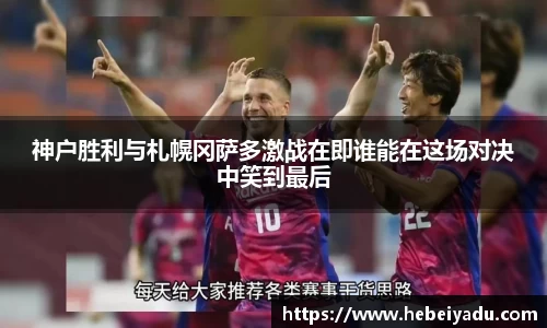 神户胜利与札幌冈萨多激战在即谁能在这场对决中笑到最后
