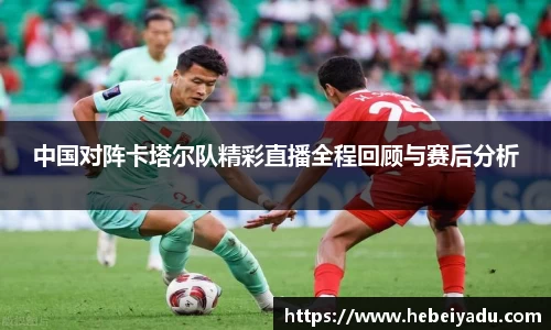 中国对阵卡塔尔队精彩直播全程回顾与赛后分析