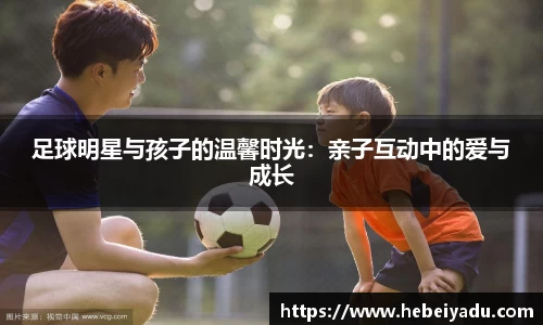 足球明星与孩子的温馨时光：亲子互动中的爱与成长